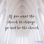 If you want the church to change, go and be the church