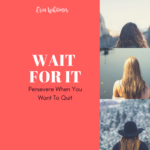 Wait For It: Persevere When You Want To Quit